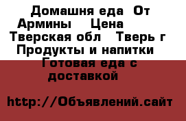 Домашня еда “От Армины“ › Цена ­ 400 - Тверская обл., Тверь г. Продукты и напитки » Готовая еда с доставкой   